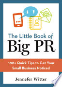 The little book of big PR : 100+ quick tips to get your small business noticed /