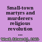 Small-town martyrs and murderers religious revolution and counterrevolution in western France, 1774-1914 /