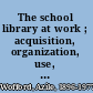 The school library at work ; acquisition, organization, use, and maintenance of materials in the school library.