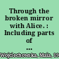 Through the broken mirror with Alice. : Including parts of Through the looking-glass /