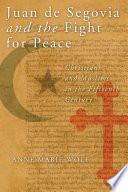 Juan de Segovia and the fight for peace : Christians and Muslims in the fifteenth century /