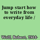 Jump start how to write from everyday life /