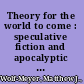 Theory for the world to come : speculative fiction and apocalyptic anthropology /