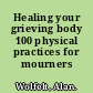 Healing your grieving body 100 physical practices for mourners /