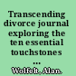 Transcending divorce journal exploring the ten essential touchstones ; a companion workbook to the book Transcending divorce /