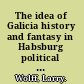 The idea of Galicia history and fantasy in Habsburg political culture /