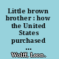 Little brown brother : how the United States purchased and pacified the Philippine Islands at the century's turn.