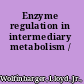 Enzyme regulation in intermediary metabolism /