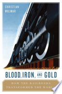 Blood, iron, & gold how the railroads transformed the world /