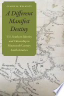 A Different Manifest Destiny U.S. Southern Identity and Citizenship in Nineteenth-Century South America /