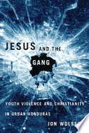 Jesus and the gang youth violence and Christianity in urban Honduras /