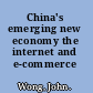 China's emerging new economy the internet and e-commerce /