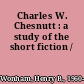 Charles W. Chesnutt : a study of the short fiction /