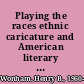 Playing the races ethnic caricature and American literary realism /