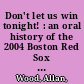 Don't let us win tonight! : an oral history of the 2004 Boston Red Sox impossible playoff run /