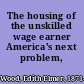 The housing of the unskilled wage earner America's next problem,