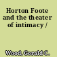 Horton Foote and the theater of intimacy /