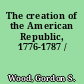 The creation of the American Republic, 1776-1787 /