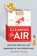 Clearing the air : the rise and fall of smoking in the workplace /
