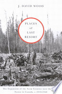 Places of last resort the expansion of the farm frontier into the boreal forest in Canada, c. 1910-1940 /