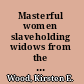 Masterful women slaveholding widows from the American Revolution through the Civil War /