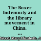 The Boxer Indemnity and the library movement in China. A collection of official documents pertaining to the Boxer Indemnity and public libraries in China