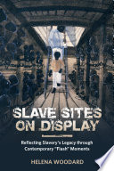 Slave sites on display : reflecting slavery's legacy through contemporary flash moments /