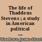 The life of Thaddeus Stevens ; a study in American political history, especially in the period of the civil war and reconstruction /