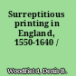 Surreptitious printing in England, 1550-1640 /