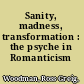 Sanity, madness, transformation : the psyche in Romanticism /