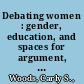 Debating women : gender, education, and spaces for argument, 1835-1945 /