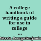 A college handbook of writing a guide for use in college classes in composition,
