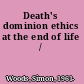 Death's dominion ethics at the end of life /