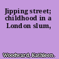 Jipping street; childhood in a London slum,