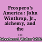 Prospero's America : John Winthrop, Jr., alchemy, and the creation of New England culture, 1606-1676 /