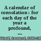 A calendar of consolation : for each day of the year a profound, original, often surprising quotation /