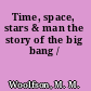 Time, space, stars & man the story of the big bang /