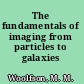 The fundamentals of imaging from particles to galaxies /