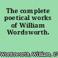 The complete poetical works of William Wordsworth.