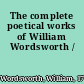 The complete poetical works of William Wordsworth /