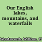 Our English lakes, mountains, and waterfalls
