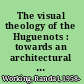 The visual theology of the Huguenots : towards an architectural iconology of early modern French Protestantism, 1535 to 1623 /