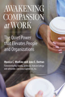 Awakening compassion at work : the quiet power that elevates people and organizations /