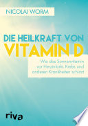 Die Heilkraft von Vitamin D : Wie das Sonnenvitamin vor Herzinfarkt, Krebs und anderen Krankheiten schützt /