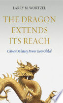 The dragon extends its reach : Chinese military power goes global /