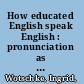 How educated English speak English : pronunciation as social behaviour /