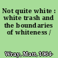 Not quite white : white trash and the boundaries of whiteness /