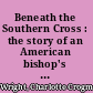 Beneath the Southern Cross : the story of an American bishop's wife in South Africa /