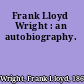 Frank Lloyd Wright : an autobiography.
