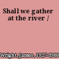 Shall we gather at the river /